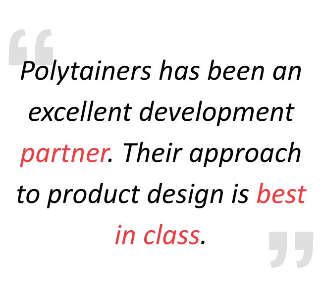 Polytainers has been an excellent development partner. Their approach to product design is best in class.